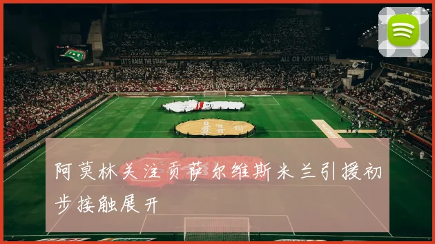 阿莫林关注贡萨尔维斯米兰引援初步接触展开