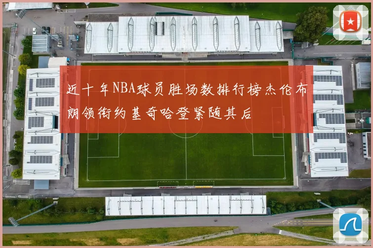 近十年NBA球员胜场数排行榜杰伦布朗领衔约基奇哈登紧随其后