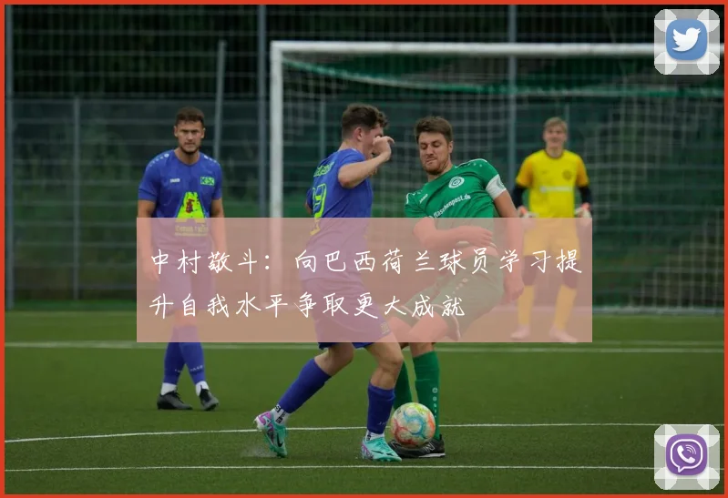 中村敬斗：向巴西荷兰球员学习提升自我水平争取更大成就