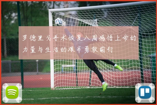 罗德里戈手术恢复八周感悟上帝的力量与生活的艰辛勇敢前行
