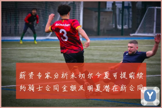 薪资专家分析米切尔今夏可提前续约骑士合同金额及明夏潜在新合同