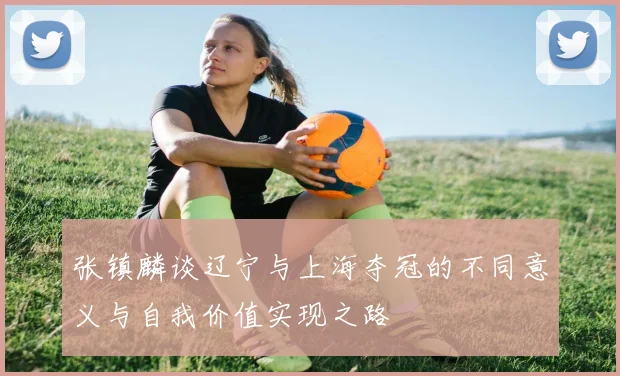 张镇麟谈辽宁与上海夺冠的不同意义与自我价值实现之路