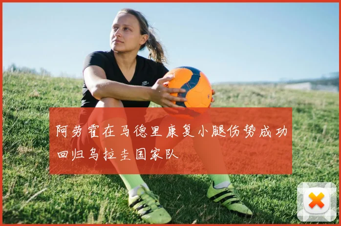 阿劳霍在马德里康复小腿伤势成功回归乌拉圭国家队