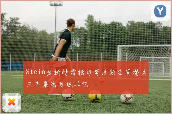 Stein分析特雷杨与奇才新合同潜力三年最高可达16亿