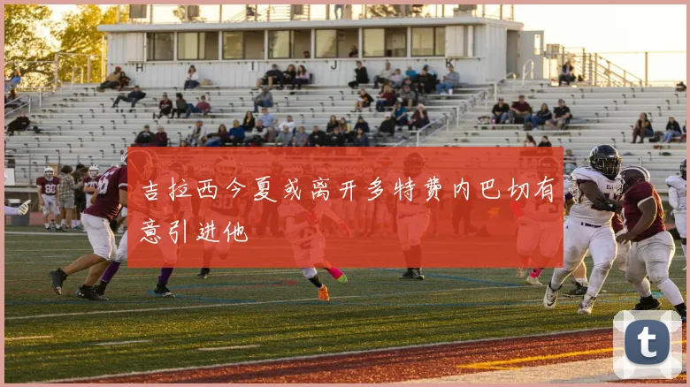 吉拉西今夏或离开多特费内巴切有意引进他