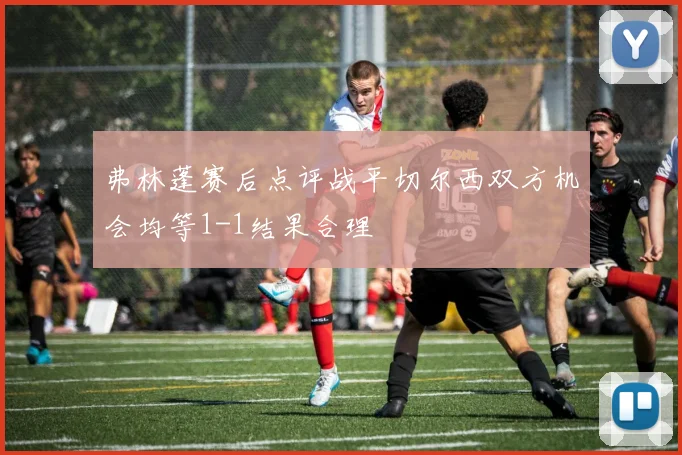 弗林蓬赛后点评战平切尔西双方机会均等1-1结果合理