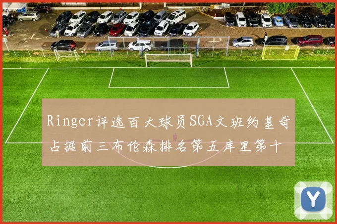 Ringer评选百大球员SGA文班约基奇占据前三布伦森排名第五库里第十杜兰特第十六詹姆斯第二十