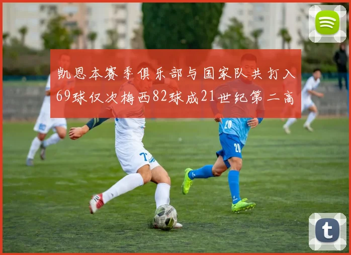 凯恩本赛季俱乐部与国家队共打入69球仅次梅西82球成21世纪第二高纪录