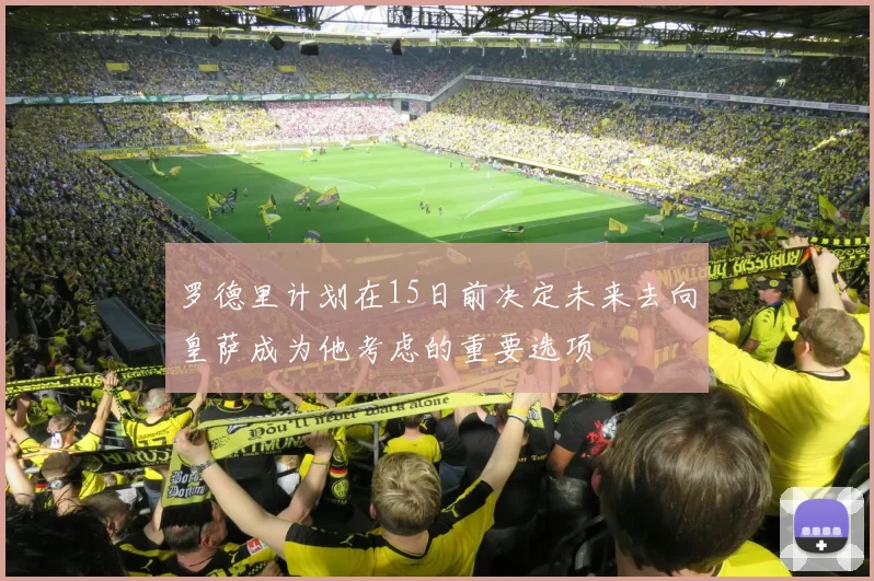 罗德里计划在15日前决定未来去向皇萨成为他考虑的重要选项